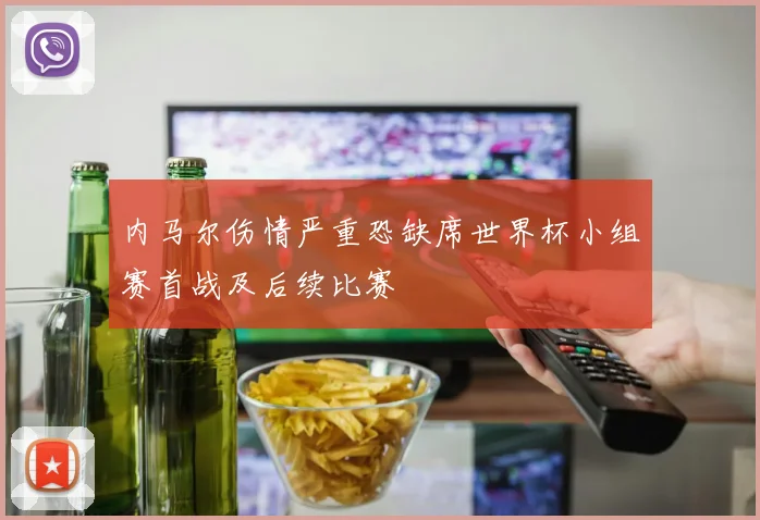 内马尔伤情严重恐缺席世界杯小组赛首战及后续比赛